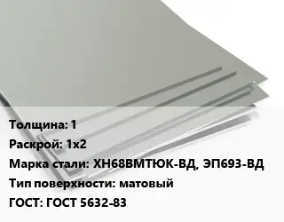 Лист нержавеющий 1 1х2 Сталь: ХН68ВМТЮК-ВД, ЭП693-ВД Тип:матовый ГОСТ 5632-83